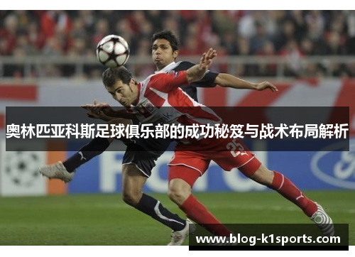 奥林匹亚科斯足球俱乐部的成功秘笈与战术布局解析