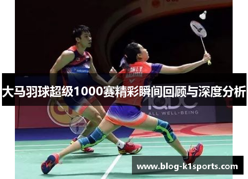 大马羽球超级1000赛精彩瞬间回顾与深度分析