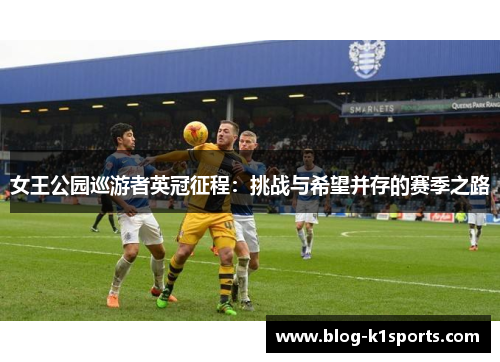 女王公园巡游者英冠征程：挑战与希望并存的赛季之路