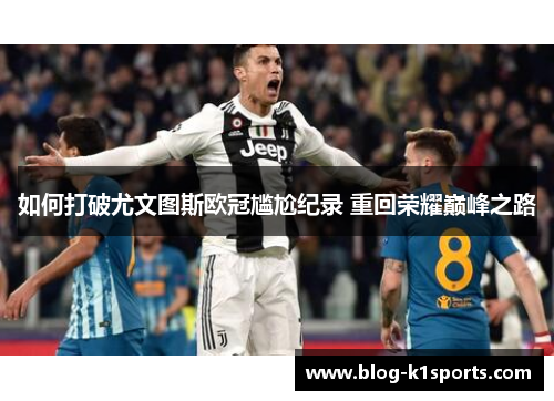 如何打破尤文图斯欧冠尴尬纪录 重回荣耀巅峰之路