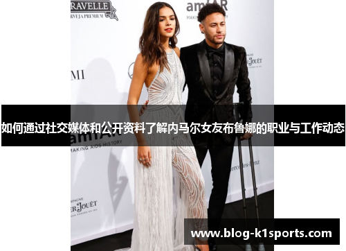 如何通过社交媒体和公开资料了解内马尔女友布鲁娜的职业与工作动态