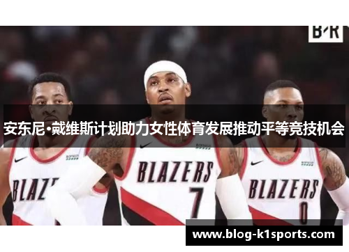 安东尼·戴维斯计划助力女性体育发展推动平等竞技机会